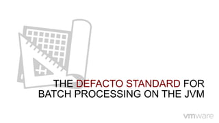 THE DEFACTO STANDARD FOR
BATCH PROCESSING ON THE JVM
 