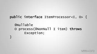 public interface ItemProcessor<I, O> {
@Nullable
O process(@NonNull I item) throws
Exception;
}
 