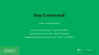 Stay Connected.
Follow us at @springbatch
What’s Newin Spring Batch – Sept 2 3:05 PM EDT
Spring Cloud Data Flow AMA– Sept 24:05PM EDT
WalkingthroughSpring Cloud Data Flow – Sept 3 12:05PM EDT
#springone@s1p
 