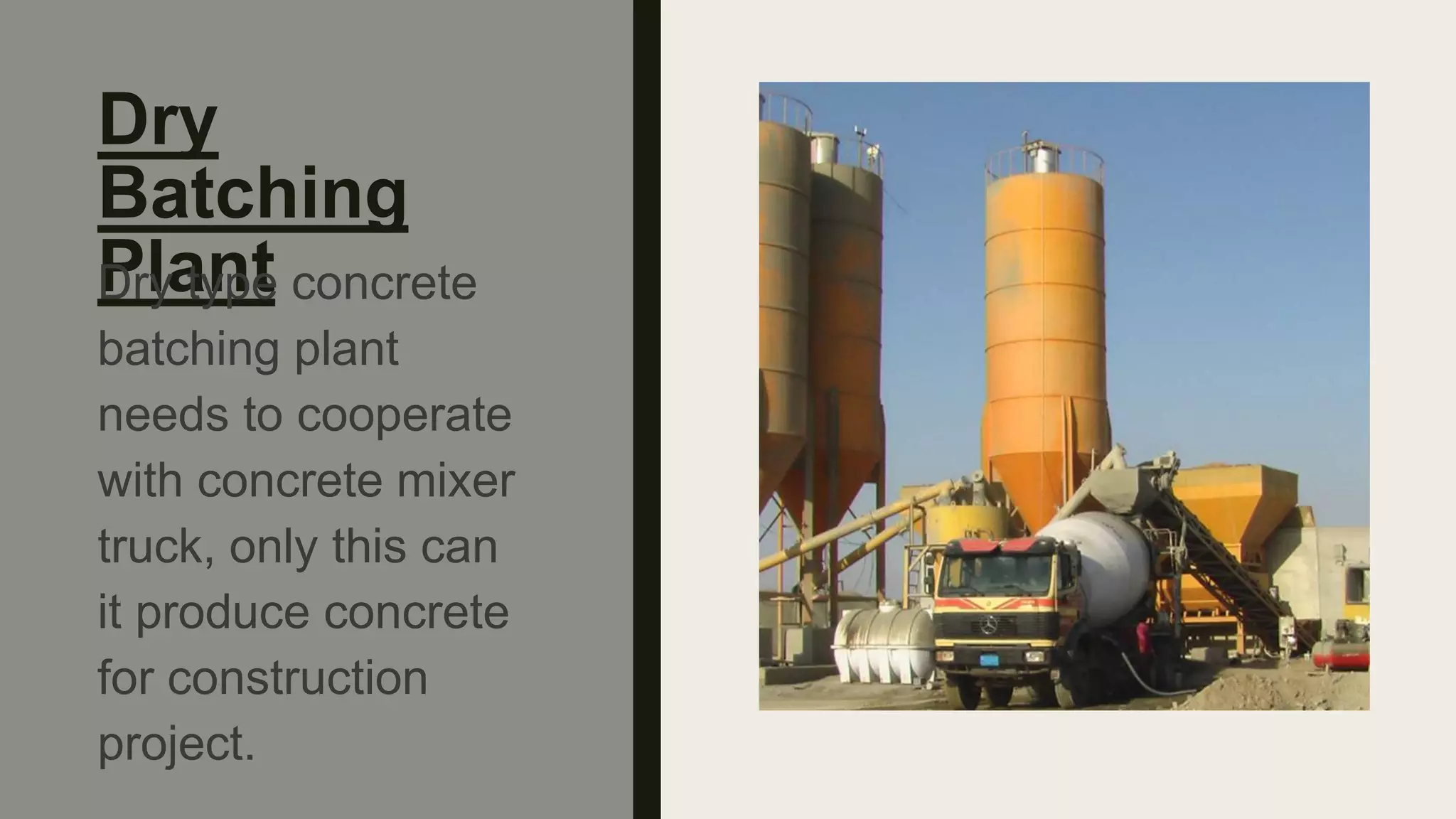 Dry
Batching
Plant
Dry type concrete
batching plant
needs to cooperate
with concrete mixer
truck, only this can
it produce concrete
for construction
project.
 
