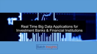 Real Time Big Data Applications for
Investment Banks & Financial Institutions
 