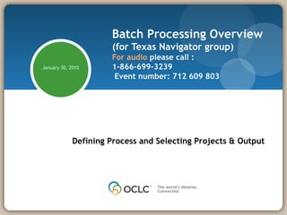 Batch Processing Overview (for Texas Navigator group) For audio  please call : 1-866-699-3239   Event number: 712 609 803  Defining Process and Selecting Projects & Output February 8, 2010 
