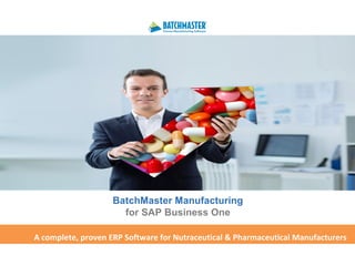 BatchMaster Manufacturing
for SAP Business One
A complete, proven ERP Software for Nutraceutical & Pharmaceutical Manufacturers
 