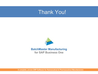 Thank You!
BatchMaster Manufacturing
for SAP Business One
A complete, proven ERP Software for Food & Beverages Manufacturers
A complete, proven ERP Software for Nutraceutical & Pharmaceutical Manufacturers
 