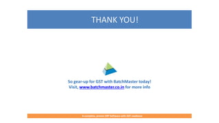 THANK YOU!
So gear-up for GST with BatchMaster today!
Visit, www.batchmaster.co.in for more info
A complete, proven ERP Software for Food & Beverages Manufacturers
A complete, proven ERP Software with GST readiness
 