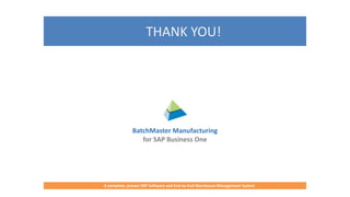 THANK YOU!
BatchMaster Manufacturing
for SAP Business One
A complete, proven ERP Software for Food & Beverages Manufacturers
A complete, proven ERP Software and End-to-End Warehouse Management System
 