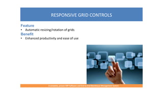 RESPONSIVE GRID CONTROLS
A complete, proven ERP Software and End-to-End Warehouse Management System
Feature
• Automatic resizing/rotation of grids
Benefit
• Enhanced productivity and ease of use
 