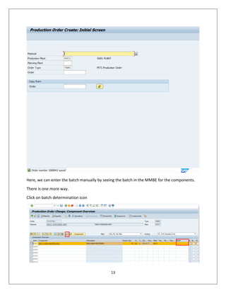 13
Here, we can enter the batch manually by seeing the batch in the MMBE for the components.
There is one more way.
Click on batch determination icon
 