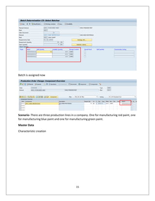 15
Batch is assigned now
Scenario- There are three production lines in a company. One for manufacturing red paint, one
for manufacturing blue paint and one for manufacturing green paint.
Master Data
Characteristic creation
 