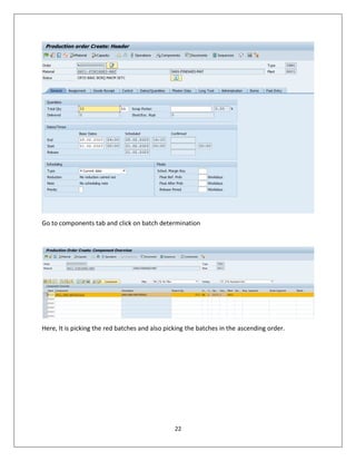 22
Go to components tab and click on batch determination
Here, It is picking the red batches and also picking the batches in the ascending order.
 