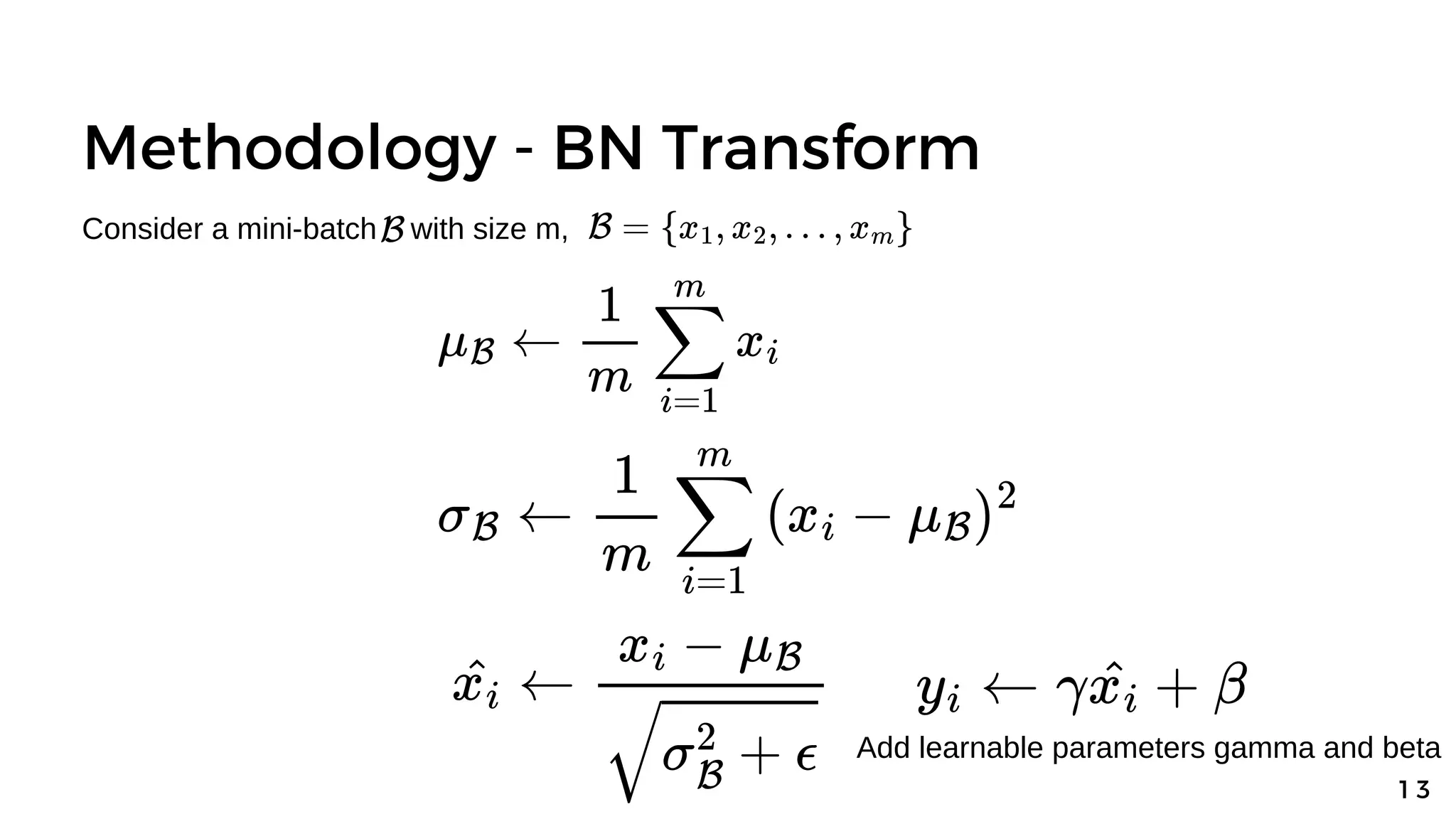 Methodology - BN Transform
1 3
Consider a mini-batch with size m,
Add learnable parameters gamma and beta
 
