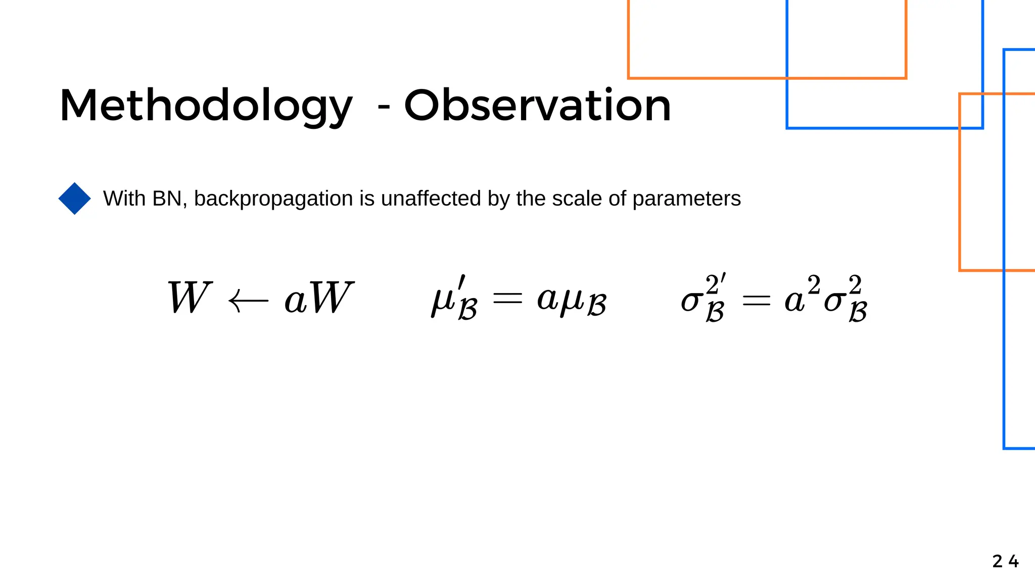 Methodology - Observation
With BN, backpropagation is unaffected by the scale of parameters
2 4
 