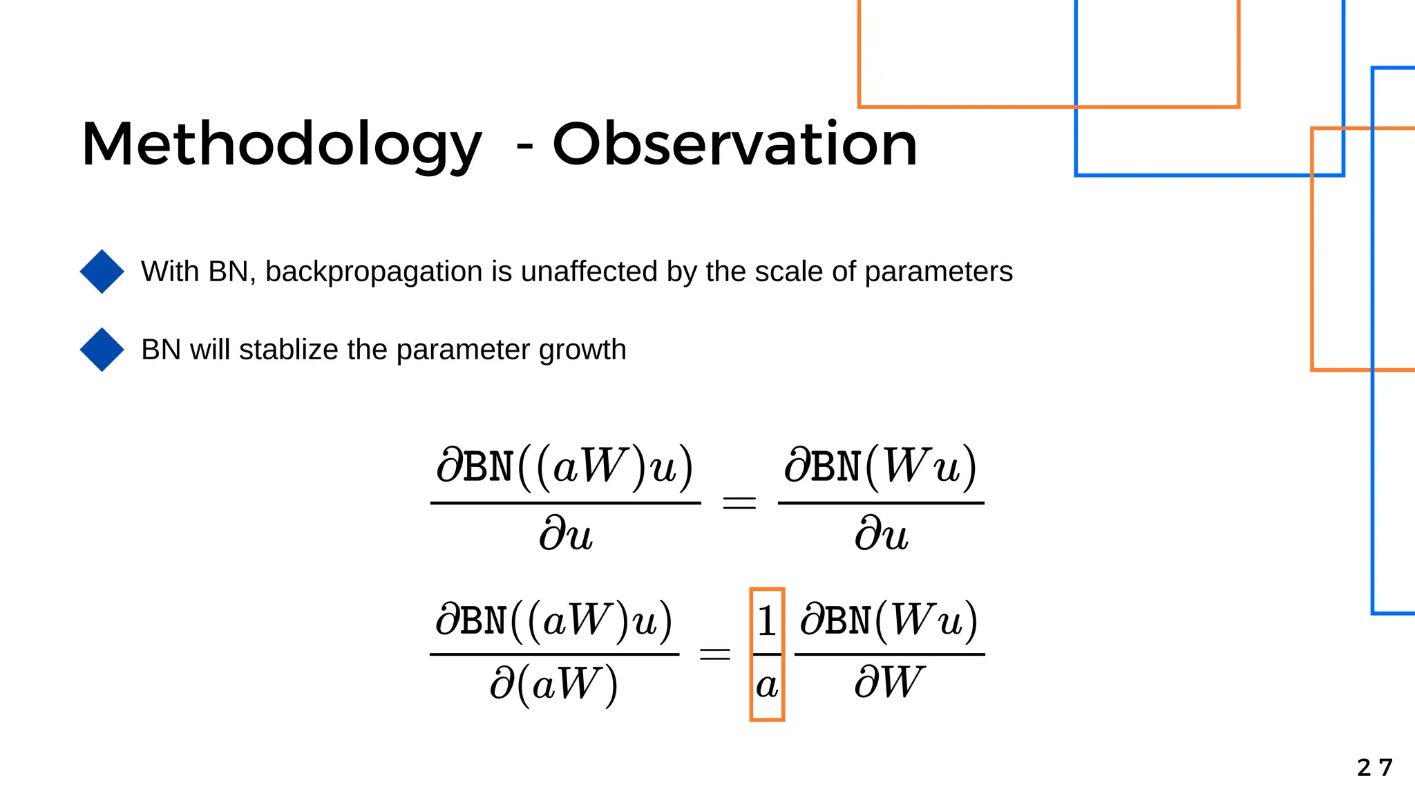 Methodology - Observation
With BN, backpropagation is unaffected by the scale of parameters
2 7
BN will stablize the parameter growth
 