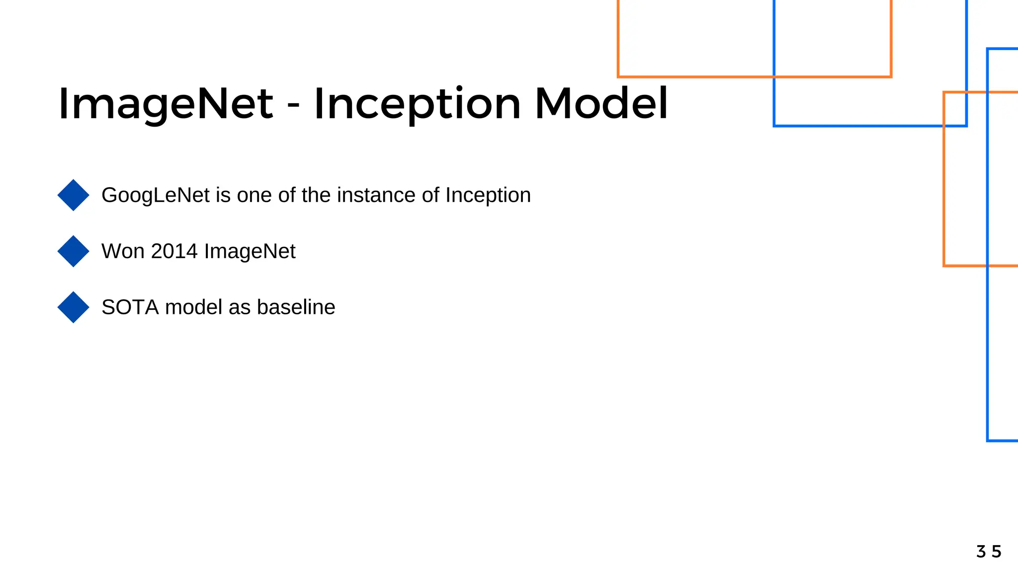 ImageNet - Inception Model
3 5
GoogLeNet is one of the instance of Inception
Won 2014 ImageNet
SOTA model as baseline
 