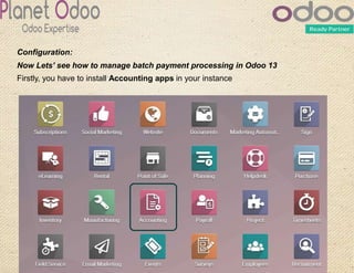 Configuration:
Now Lets’ see how to manage batch payment processing in Odoo 13
Firstly, you have to install Accounting apps in your instance
 