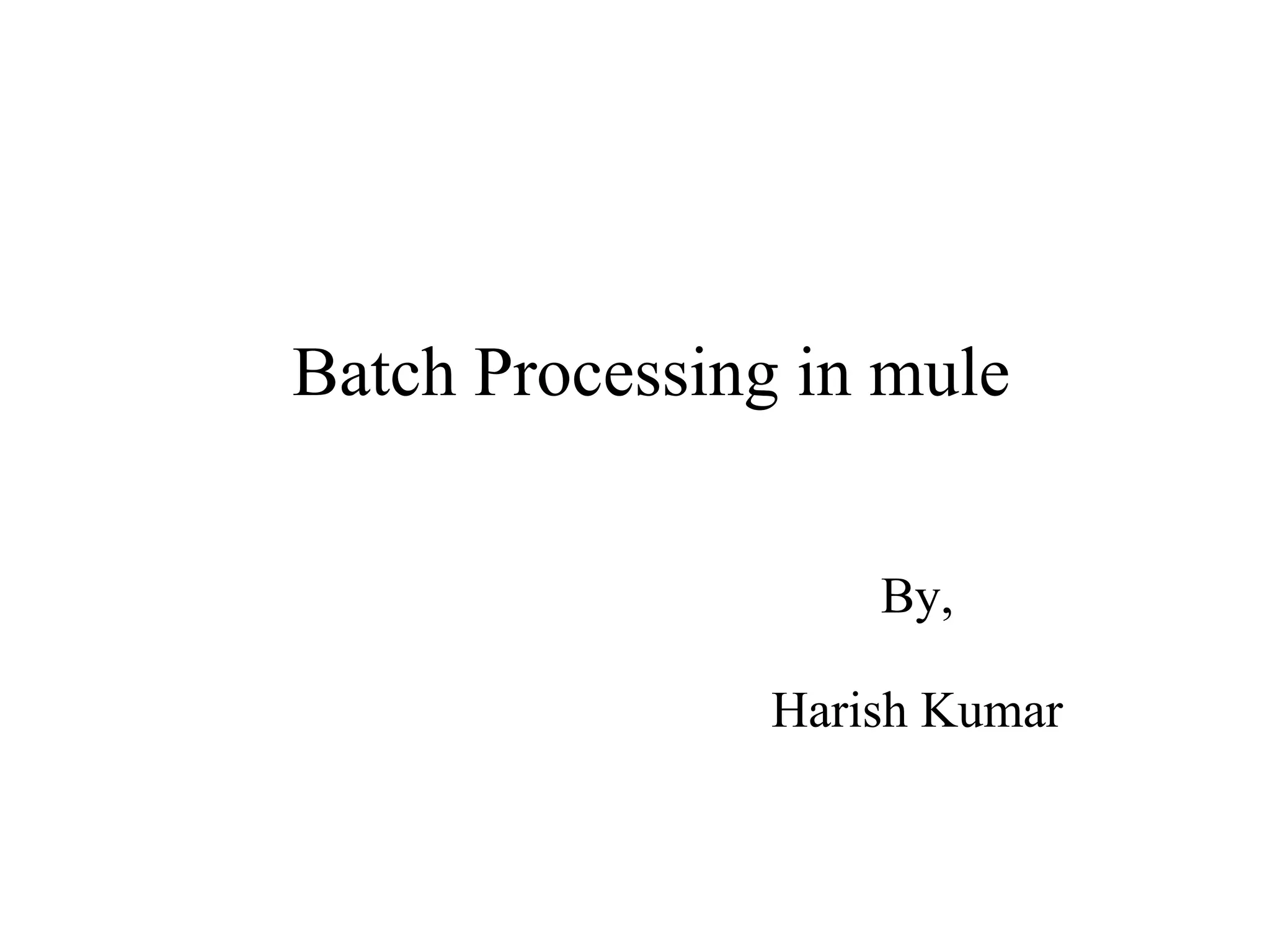 Batch Processing in mule
By,
Harish Kumar
 