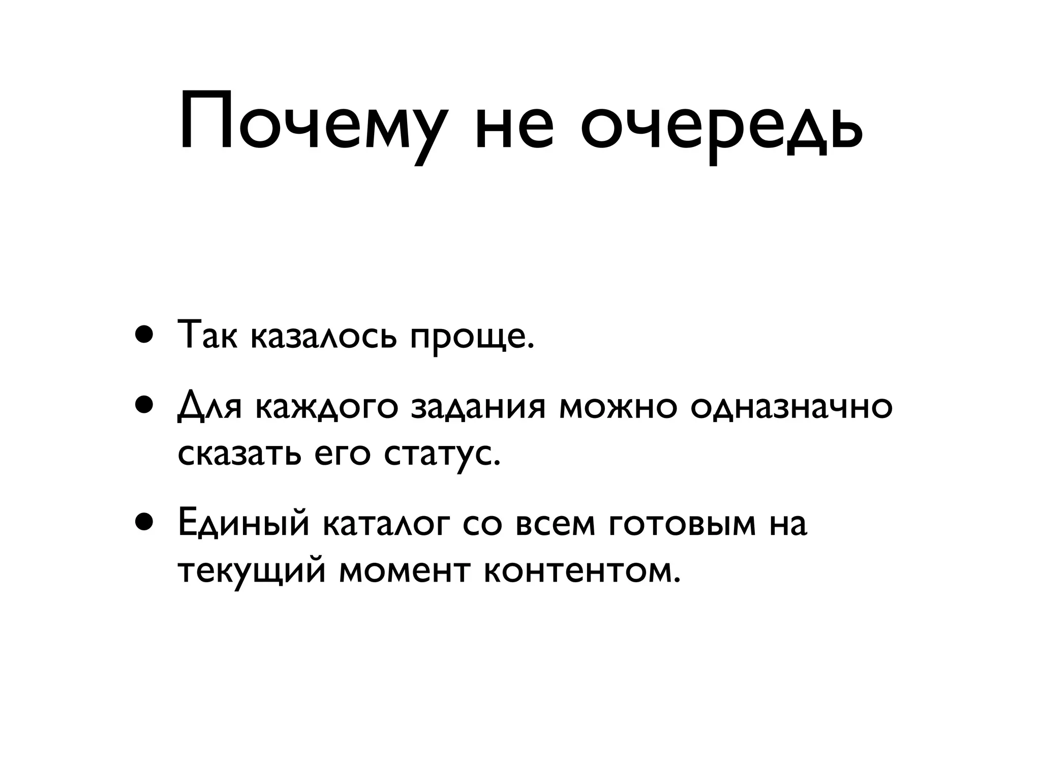 Почему не очередь • Так казалось проще. • Для каждого задания можно одназначно сказать его статус. • Единый каталог со всем готовым на текущий момент контентом. 