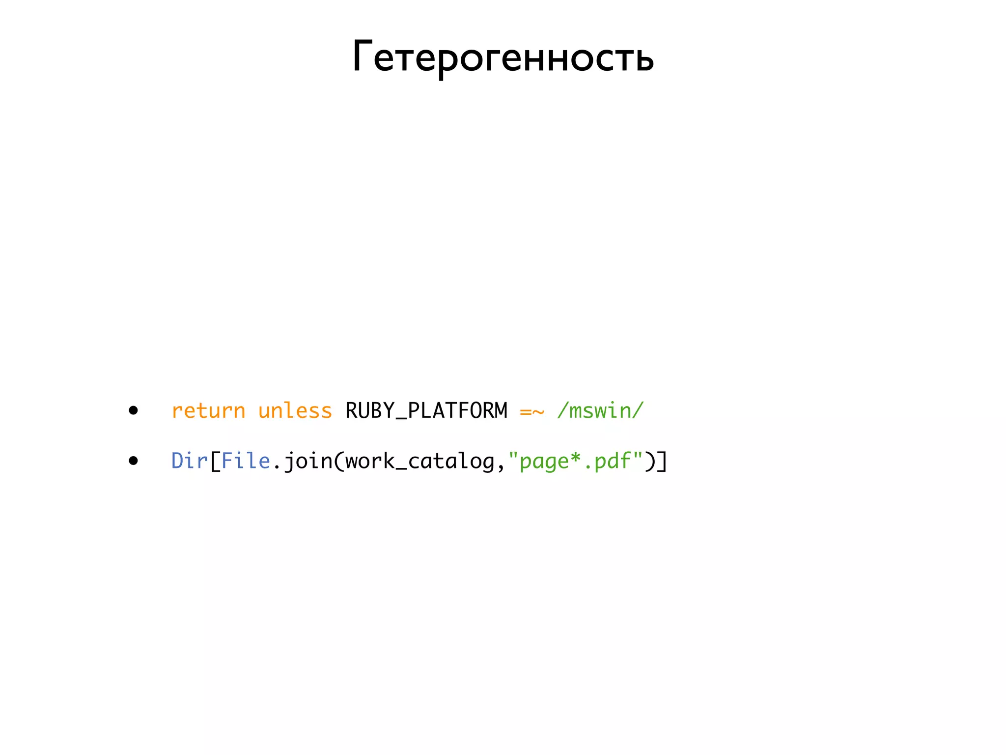 Гетерогенность • return unless RUBY_PLATFORM =~ /mswin/ • Dir[File.join(work_catalog,"page*.pdf")] 