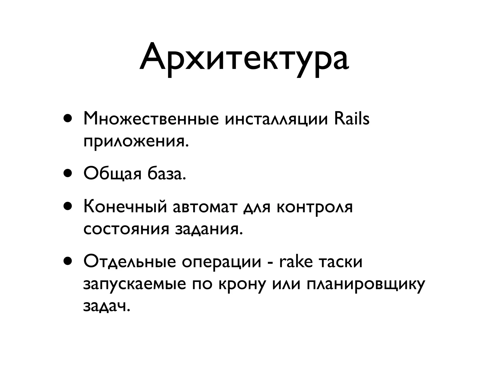 Архитектура • Множественные инсталляции Rails приложения. • Общая база. • Конечный автомат для контроля состояния задания. • Отдельные операции - rake таски запускаемые по крону или планировщику задач. 