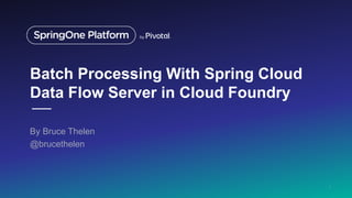 Batch Processing With Spring Cloud
Data Flow Server in Cloud Foundry
By Bruce Thelen
@brucethelen
1
 