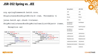 org.springframework.batch.core.
SkipListener#onSkipInWrite(S item, Throwable t)
javax.batch.api.chunk.listener.
SkipWriteListener#onSkipWriteItem(List<Object> items,
Exception ex)
JSR-352 Spring vs. JEE
 