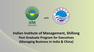 Indian Institute of Management, Shillong
Post Graduate Program for Executives
(Managing Business in India & China)
with
 