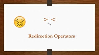 Redirection Operators
<>
~
 