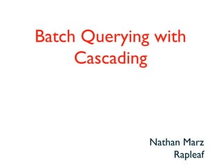 Batch Querying with Cascading Nathan Marz Rapleaf 