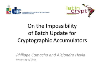 On the Impossibility
     of Batch Update for
 Cryptographic Accumulators

Philippe Camacho and Alejandro Hevia
University of Chile
 