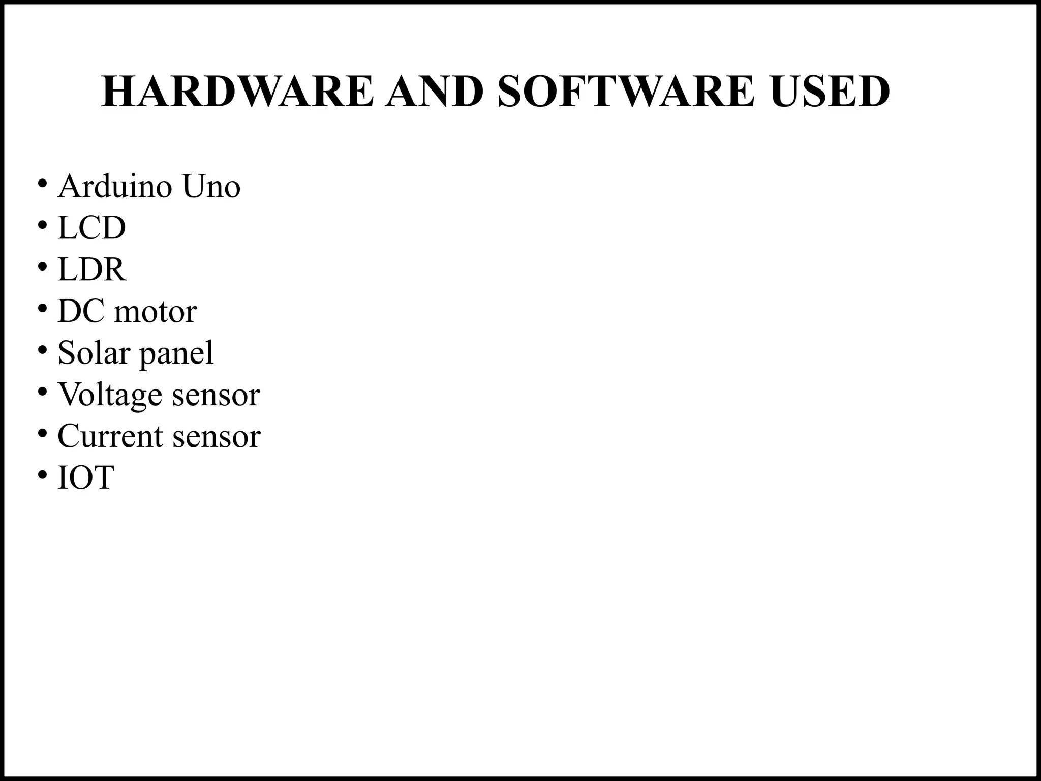HARDWARE AND SOFTWARE USED
• Arduino Uno
• LCD
• LDR
• DC motor
• Solar panel
• Voltage sensor
• Current sensor
• IOT
 
