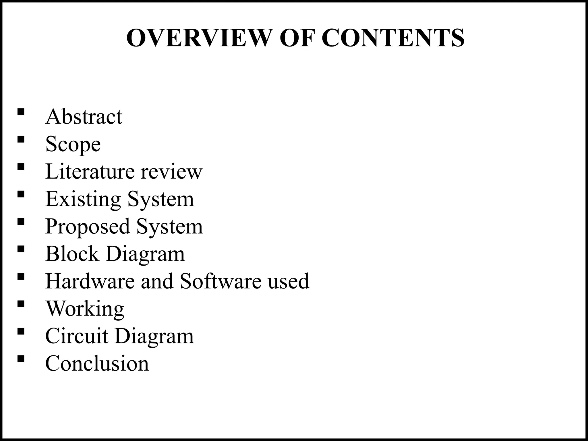 OVERVIEW OF CONTENTS
 Abstract
 Scope
 Literature review
 Existing System
 Proposed System
 Block Diagram
 Hardware and Software used
 Working
 Circuit Diagram
 Conclusion
 