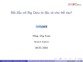 Bắt đầu với Big Data từ đâu và như thế nào?
Hong, Ong Xuan
Research Engineer
08/01/2018
Hong, Ong Xuan (Research Engineer) Bắt đầu với Big Data từ đâu và như thế nào? 08/01/2018 1 / 60
 