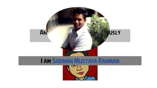I am seriousI am confusedI am weirdAnd I am none of the previously
mentioned,
I am Sadman Mustafa Rahman
 