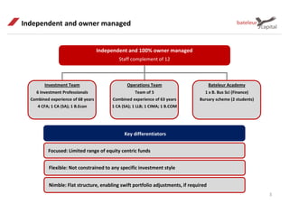 Independent and owner managed
3
Key differentiators
Focused: Limited range of equity centric funds
Flexible: Not constrained to any specific investment style
Nimble: Flat structure, enabling swift portfolio adjustments, if required
Independent and 100% owner managed
Staff complement of 12
Investment Team
6 Investment Professionals
Combined experience of 68 years
4 CFA; 1 CA (SA); 1 B.Econ
Operations Team
Team of 5
Combined experience of 63 years
1 CA (SA); 1 LLB; 1 CIMA; 1 B.COM
Bateleur Academy
1 x B. Bus Sci (Finance)
Bursary scheme (2 students)
 