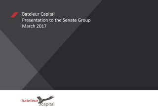 Bateleur Capital
Presentation to the Senate Group
March 2017
 