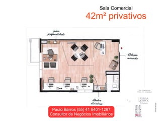 Sala Comercial
                   42m² privativos




 Paulo Barros (55) 41 8401-1287
Consultor de Negócios Imobiliários
 