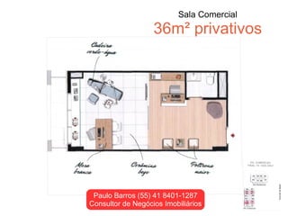 Sala Comercial
                   36m² privativos




 Paulo Barros (55) 41 8401-1287
Consultor de Negócios Imobiliários
 