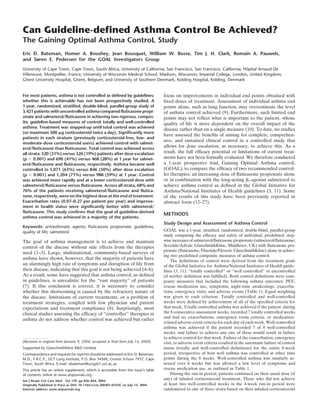 Can Guideline-defined Asthma Control Be Achieved?
The Gaining Optimal Asthma ControL Study
Eric D. Bateman, Homer A. Boushey, Jean Bousquet, William W. Busse, Tim J. H. Clark, Romain A. Pauwels,
and Søren E. Pedersen for the GOAL Investigators Group
University of Cape Town, Cape Town, South Africa; University of California, San Francisco, San Francisco, California; Hoˆpital Arnaud De
Villeneuve, Montpellier, France; University of Wisconsin Medical School, Madison, Wisconsin; Imperial College, London, United Kingdom;
Ghent University Hospital, Ghent, Belgium; and University of Southern Denmark, Kolding Hospital, Kolding, Denmark
For most patients, asthma is not controlled as defined by guidelines;
whether this is achievable has not been prospectively studied. A
1-year, randomized, stratified, double-blind, parallel-group study of
3,421 patients with uncontrolled asthma compared fluticasone propi-
onate and salmeterol/fluticasone in achieving two rigorous, compos-
ite, guideline-based measures of control: totally and well-controlled
asthma. Treatment was stepped-up until total control was achieved
(or maximum 500 ␮g corticosteroid twice a day). Significantly more
patients in each stratum (previously corticosteroid-free, low- and
moderate-dose corticosteroid users) achieved control with salmet-
erol/fluticasone than fluticasone. Total control was achieved across
all strata: 520 (31%) versus 326 (19%) patients after dose escalation
(p Ͻ 0.001) and 690 (41%) versus 468 (28%) at 1 year for salmet-
erol/fluticasone and fluticasone, respectively. Asthma became well
controlled in 1,071 (63%) versus 846 (50%) after dose escalation
(p Ͻ 0.001) and 1,204 (71%) versus 988 (59%) at 1 year. Control
was achieved more rapidly and at a lower corticosteroid dose with
salmeterol/fluticasone versus fluticasone. Across all strata, 68% and
76% of the patients receiving salmeterol/fluticasone and flutica-
sone, respectively, were on the highest dose at the end of treatment.
Exacerbation rates (0.07–0.27 per patient per year) and improve-
ment in health status were significantly better with salmeterol/
fluticasone. This study confirms that the goal of guideline-derived
asthma control was achieved in a majority of the patients.
Keywords: antiasthmatic agents; fluticasone propionate; guidelines;
quality of life; salmeterol
The goal of asthma management is to achieve and maintain
control of the disease without side effects from the therapies
used (1–3). Large, multinational, community-based surveys of
asthma have shown, however, that the majority of patients have
an alarmingly high rate of symptoms and disruption of life from
their disease, indicating that this goal is not being achieved (4–6).
As a result, some have suggested that asthma control, as deﬁned
in guidelines, is unrealistic for the “vast majority” of patients
(7). If this conclusion is correct, it is necessary to consider
whether this shortcoming is caused by the refractory nature of
the disease, limitations of current treatments, or a problem of
treatment strategies, coupled with low physician and patient
expectations and treatment compliance (8). Surprisingly, most
clinical studies assessing the efﬁcacy of “controller” therapies in
asthma do not address whether control was achieved but rather
(Received in original form January 9, 2004; accepted in final form July 14, 2004)
Supported by GlaxoSmithKline R&D Limited.
Correspondence and requests for reprints should be addressed to Eric D. Bateman,
M.D., F.R.C.P., UCT Lung Institute, P.O. Box 34560, Groote Schuur 7937, Cape
Town, South Africa. E-mail: ebateman@uctgsh1.uct.ac.za
This article has an online supplement, which is accessible from this issue’s table
of contents online at www.atsjournals.org
Am J Respir Crit Care Med Vol 170. pp 836–844, 2004
Originally Published in Press as DOI: 10.1164/rccm.200401-033OC on July 15, 2004
Internet address: www.atsjournals.org
focus on improvements in individual end points obtained with
ﬁxed doses of treatment. Assessment of individual asthma end
points alone, such as lung function, may overestimate the level
of asthma control achieved (9). Furthermore, such limited end
points may not reﬂect what is important to the patient, whose
quality of life is more dependent on the overall impact of the
disease rather than on a single measure (10). To date, no studies
have assessed the beneﬁts of aiming for complete, comprehen-
sive, and sustained clinical control in a controlled study that
allows for dose escalation, as necessary, to achieve this. As a
result, the full efﬁcacy potential or limitations of current treat-
ments have not been formally evaluated. We therefore conducted
a 1-year prospective trial, Gaining Optimal Asthma controL
(GOAL), to compare the efﬁcacy of two recommended control-
ler therapies: an increasing dose of ﬂuticasone propionate alone
or in combination with the long-acting ␤2-agonist salmeterol to
achieve asthma control as deﬁned in the Global Initiative for
Asthma/National Institutes of Health guidelines (3, 11). Some
of the results of this study have been previously reported in
abstract form (12–27).
METHODS
Study Design and Assessment of Asthma Control
GOAL was a 1-year, stratiﬁed, randomized, double-blind, parallel-group
study comparing the efﬁcacy and safety of individual, predeﬁned, step-
wise increases of salmeterol/ﬂuticasone propionate (salmeterol/ﬂuticasone;
Seretide/Advair; GlaxoSmithKline, Middlesex, UK) with ﬂuticasone pro-
pionate (ﬂuticasone; Flixotide/Flovent; GlaxoSmithKline) alone in achiev-
ing two predeﬁned composite measures of asthma control.
The deﬁnitions of control were derived from the treatment goals
of the Global Initiative for Asthma/National Institutes of Health guide-
lines (3, 11): “totally controlled” or “well controlled” or uncontrolled
(if neither deﬁnition was fulﬁlled). Both control deﬁnitions were com-
posite measures that included the following asthma outcomes: PEF,
rescue medication use, symptoms, night-time awakenings, exacerba-
tions, emergency visits, and adverse events (Table 1). Equal weighting
was given to each criterion. Totally controlled and well-controlled
weeks were deﬁned by achievement of all of the speciﬁed criteria for
that week. Totally controlled asthma was achieved if the patient, during
the 8 consecutive assessment weeks, recorded 7 totally controlled weeks
and had no exacerbations, emergency room criteria, or medication-
related adverse event criteria for each day of each week. Well-controlled
asthma was achieved if the patient recorded 7 of 8 well-controlled
weeks, and failure to achieve any one of these would result in failure
to achieve control for that week. Failure of the exacerbation, emergency
visit, or adverse event criteria resulted in the automatic failure of control
status (totally and well-controlled deﬁnitions) for the entire 8-week
period, irrespective of how well asthma was controlled at other time
points during the 8 weeks. Well-controlled asthma was similarly as-
sessed over 8 weeks but was allowed a low level of symptoms and
rescue medication use, as outlined in Table 1.
During the run-in period, patients continued on their usual dose (if
any) of inhaled corticosteroid treatment. Those who did not achieve
at least two well-controlled weeks in the 4-week run-in period were
randomized to one of three strata based on their inhaled corticosteroid
 