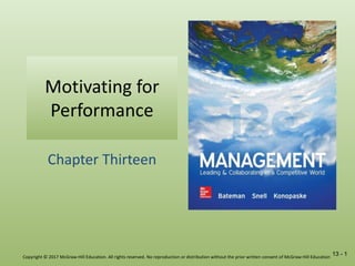 13 - 1
Motivating for
Performance
Chapter Thirteen
Copyright © 2017 McGraw-Hill Education. All rights reserved. No reproduction or distribution without the prior written consent of McGraw-Hill Education
 
