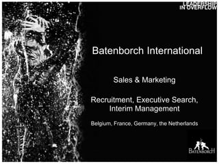 Batenborch International

        Sales & Marketing

Recruitment, Executive Search,
     Interim Management
Belgium, France, Germany, the Netherlands
 