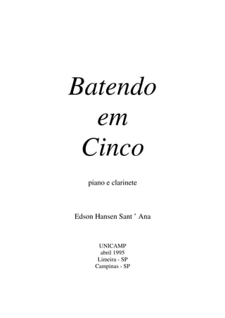 Batendo
em
Cinco
piano e clarinete
Edson Hansen Sant ’ Ana
UNICAMP
abril 1995
Limeira - SP
Campinas - SP
 