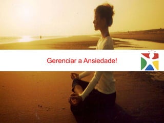 Gerenciar a Ansiedade!
 