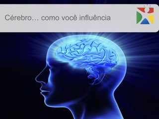 Cérebro… como você influência
 