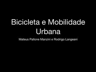 Bicicleta e Mobilidade
Urbana
Mateus Pallone Manzini e Rodrigo Langeani
 