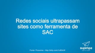 Fonte: Proxxima - http://bitly.com/1ciB3cW
Redes sociais ultrapassam
sites como ferramenta de
SAC
 