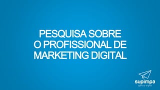 PESQUISA SOBRE
O PROFISSIONAL DE
MARKETING DIGITAL
 