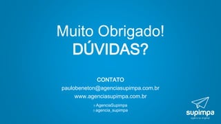 Muito Obrigado!
DÚVIDAS?
CONTATO
paulobeneton@agenciasupimpa.com.br
www.agenciasupimpa.com.br
AgenciaSupimpa
agencia_supimpa
 