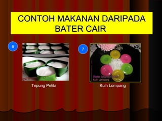 CONTOH MAKANAN DARIPADACONTOH MAKANAN DARIPADA
BATER CAIRBATER CAIR
Kuih Cara Berlauk Kuih Talam
Kuih Lapis Ketayap
1
43
2
 
