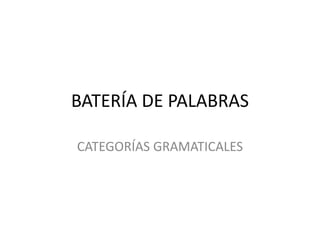 BATERÍA DE PALABRAS
CATEGORÍAS GRAMATICALES

 