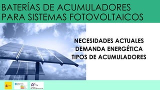 BATERÍAS DE ACUMULADORES
PARA SISTEMAS FOTOVOLTAICOS
NECESIDADES ACTUALES
DEMANDA ENERGÉTICA
TIPOS DE ACUMULADORES
 